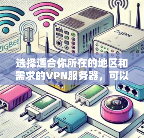 选择适合你所在的地区和需求的VPN服务器，可以按照以下步骤进行