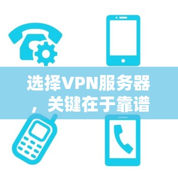 选择VPN服务器,关键在于靠谱与安全! 选择VPN服务器,关键在于靠谱与安全!
