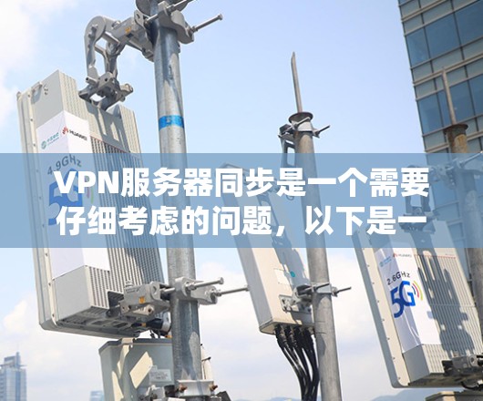 VPN服务器同步是一个需要仔细考虑的问题,以下是一些详细的解决方案 VPN服务器同步是一个需要仔细考虑的问题,以下是一些详细的解决方案