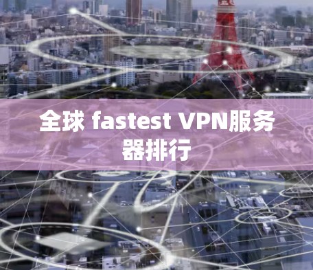 全球 fastest VPN服务器排行 全球 fastest VPN服务器排行