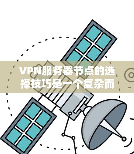 VPN服务器节点的选择技巧是一个复杂而重要的领域，涉及多个因素和策略。以下是对VPN服务器节点选择技巧的详细总结