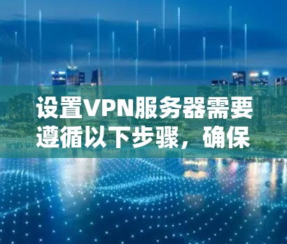 设置VPN服务器需要遵循以下步骤，确保安全和正确