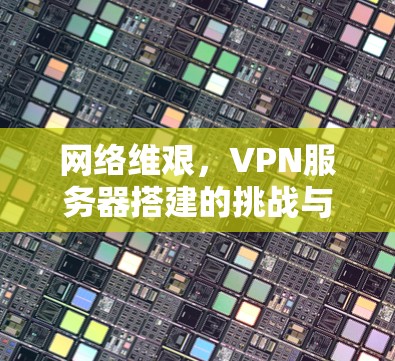 网络维艰，VPN服务器搭建的挑战与责任