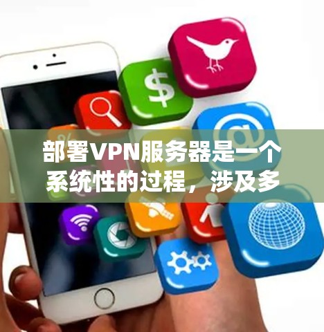 部署VPN服务器是一个系统性的过程，涉及多个步骤和工具的使用。以下是一个详细的指南，帮助你系统地完成VPN服务器的部署