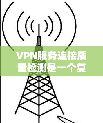 VPN服务连接质量检测是一个复杂和专业的领域，涉及多方面的技术和方法。以下是对该问题的详细解答
