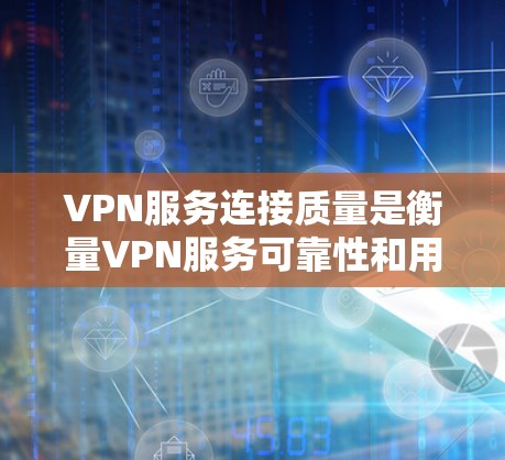 VPN服务连接质量是衡量VPN服务可靠性和用户体验的重要指标。以下是对VPN服务连接质量的分析