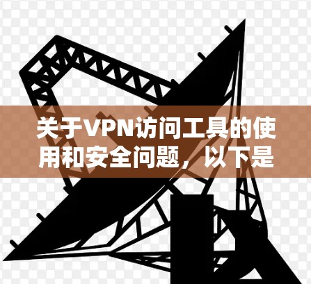 关于VPN访问工具的使用和安全问题,以下是详细的解答 关于VPN访问工具的使用和安全问题,以下是详细的解答