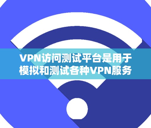 VPN访问测试平台是用于模拟和测试各种VPN服务的安全性，确保它们在访问网络时的安全。以下是关于这些平台的详细信息