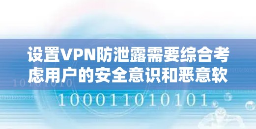 设置VPN防泄露需要综合考虑用户的安全意识和恶意软件的威胁。以下是一些步骤，可以帮助你全面防范VPN的泄露风险