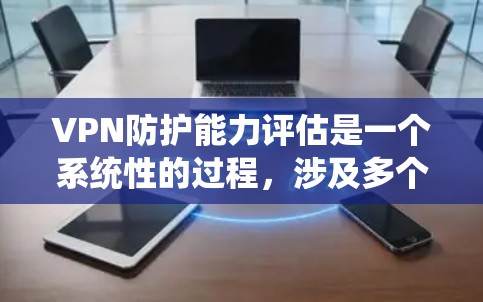 VPN防护能力评估是一个系统性的过程,涉及多个方面和技术应用。以下是一步步的总结和建议 VPN防护能力评估是一个系统性的过程,涉及多个方面和技术应用。以下是一步步的总结和建议