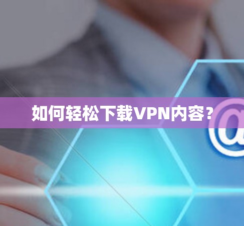 如何轻松下载VPN内容？
