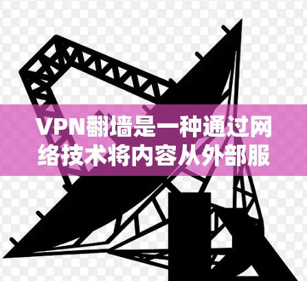VPN翻墙是一种通过网络技术将内容从外部服务器传输到本地服务器的技术，允许用户访问他们自己创建的翻墙内容。以下是几种常见的VPN翻墙方法