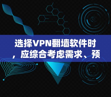 选择VPN翻墙软件时，应综合考虑需求、预算、性能、安全性、功能、兼容性和用户手册等多方面因素。以下是一些综合考虑的推荐