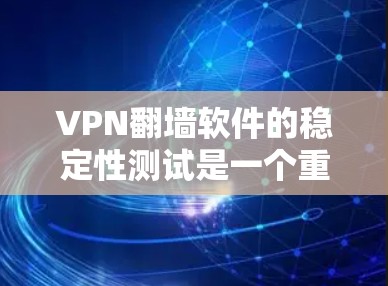 VPN翻墙软件的稳定性测试是一个重要的步骤,以确保软件运行良好且不出现意外情况。以下是一些可能涉及的测试步骤和关键点 VPN翻墙软件的稳定性测试是一个重要的步骤,以确保软件运行良好且不出现意外情况。以下是一些可能涉及的测试步骤和关键点