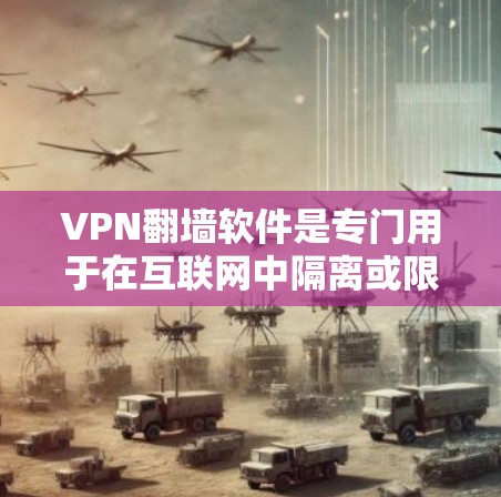 VPN翻墙软件是专门用于在互联网中隔离或限制某些网站访问的软件。以下是对这类软件的详细介绍和推荐 VPN翻墙软件是专门用于在互联网中隔离或限制某些网站访问的软件。以下是对这类软件的详细介绍和推荐