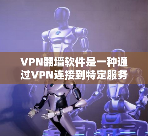 VPN翻墙软件是一种通过VPN连接到特定服务器来加密访问互联网的工具。以下是具体步骤和建议 VPN翻墙软件是一种通过VPN连接到特定服务器来加密访问互联网的工具。以下是具体步骤和建议