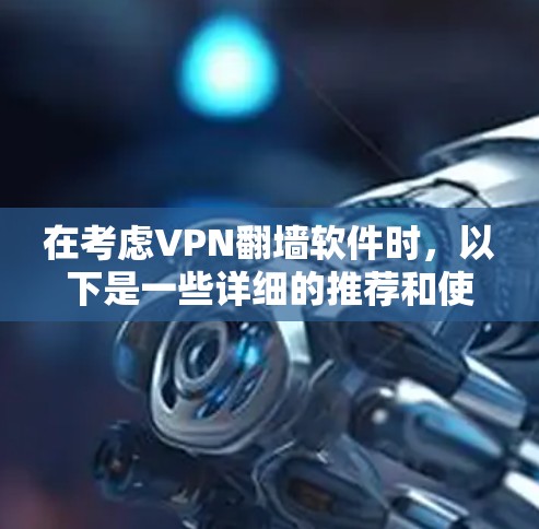 在考虑VPN翻墙软件时，以下是一些详细的推荐和使用建议