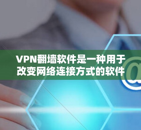 VPN翻墙软件是一种用于改变网络连接方式的软件,通常通过匿名连接或多维认证来隐藏访问。以下是对VPN翻墙软件的详细分析和建议 VPN翻墙软件是一种用于改变网络连接方式的软件,通常通过匿名连接或多维认证来隐藏访问。以下是对VPN翻墙软件的详细分析和建议