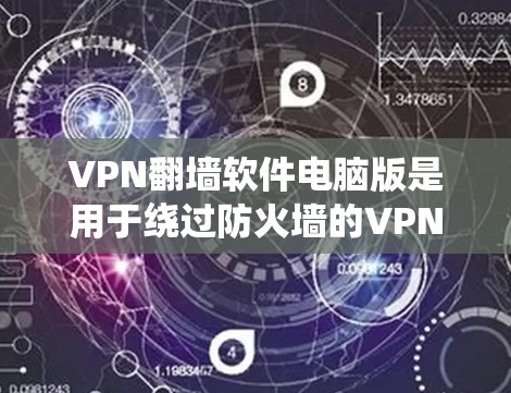 VPN翻墙软件电脑版是用于绕过防火墙的VPN软件，提供多种配置和功能，但需要考虑安全性和兼容性等问题。以下是详细的步骤指南