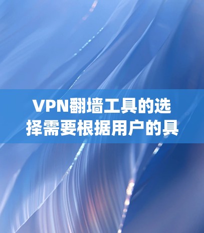 VPN翻墙工具的选择需要根据用户的具体需求来决定。以下是一些 commonly used VPN翻墙工具，并提供它们的特点和适用场景