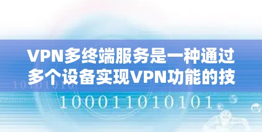 VPN多终端服务是一种通过多个设备实现VPN功能的技术，如路由器、服务器或手机，连接到同一个VPN服务器，实现数据的安全传输。以下是该技术的详细介绍
