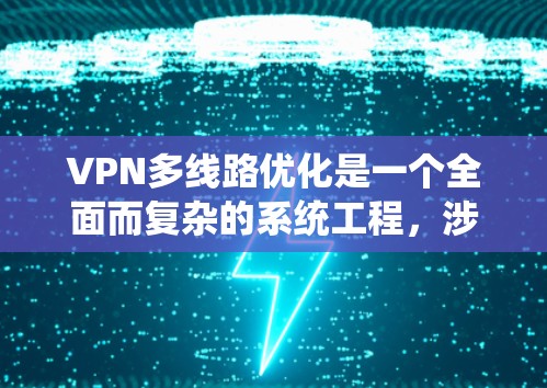 VPN多线路优化是一个全面而复杂的系统工程,涉及多个方面,以下是一些关键步骤和建议 VPN多线路优化是一个全面而复杂的系统工程,涉及多个方面,以下是一些关键步骤和建议