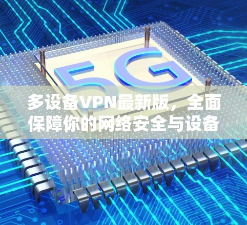 多设备VPN最新版，全面保障你的网络安全与设备隐私