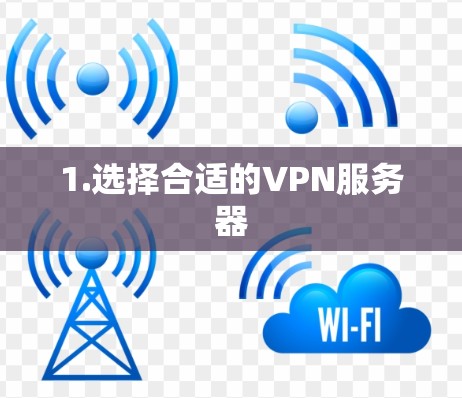 1.选择合适的VPN服务器 1.选择合适的VPN服务器
