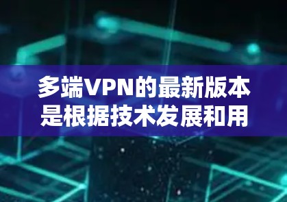 多端VPN的最新版本是根据技术发展和用户需求不断优化的结果,它们在加密、网络管理、用户体验等方面都有显著进步,但也面临一些挑战和问题。以下是关于多端VPN最新版本的详细总结 多端VPN的最新版本是根据技术发展和用户需求不断优化的结果,它们在加密、网络管理、用户体验等方面都有显著进步,但也面临一些挑战和问题。以下是关于多端VPN最新版本的详细总结