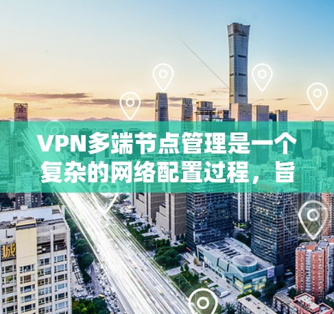 VPN多端节点管理是一个复杂的网络配置过程,旨在确保数据在传输过程中高度加密和安全。以下是该领域的主要功能和步骤 VPN多端节点管理是一个复杂的网络配置过程,旨在确保数据在传输过程中高度加密和安全。以下是该领域的主要功能和步骤