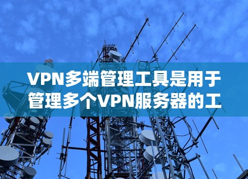 VPN多端管理工具是用于管理多个VPN服务器的工具,涵盖了配置、监控和管理多个服务器的功能。以下是对这些工具的系统总结 VPN多端管理工具是用于管理多个VPN服务器的工具,涵盖了配置、监控和管理多个服务器的功能。以下是对这些工具的系统总结