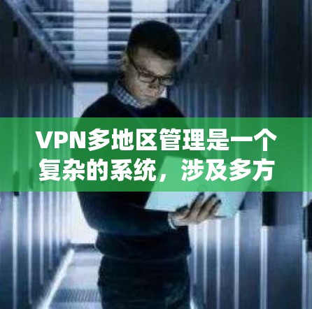 VPN多地区管理是一个复杂的系统,涉及多方面的因素,以下是对该问题的分步解释和总结 VPN多地区管理是一个复杂的系统,涉及多方面的因素,以下是对该问题的分步解释和总结