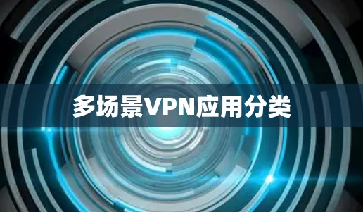 多场景VPN应用分类 多场景VPN应用分类