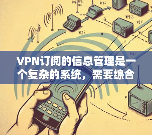 VPN订阅的信息管理是一个复杂的系统,需要综合考虑多个方面以确保用户数据的安全、合规和隐私。以下是信息管理的关键点 VPN订阅的信息管理是一个复杂的系统,需要综合考虑多个方面以确保用户数据的安全、合规和隐私。以下是信息管理的关键点