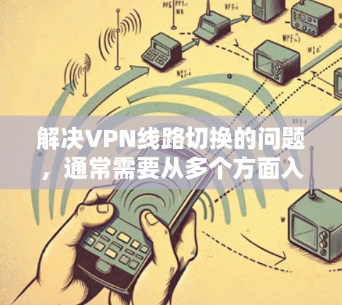 解决VPN线路切换的问题，通常需要从多个方面入手，确保网络稳定性。以下是一些步骤和方法，帮助您解决可能遇到的问题