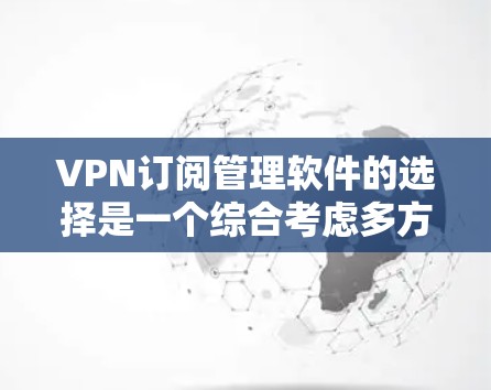VPN订阅管理软件的选择是一个综合考虑多方面的决策过程,以下是一些关键步骤和建议 VPN订阅管理软件的选择是一个综合考虑多方面的决策过程,以下是一些关键步骤和建议