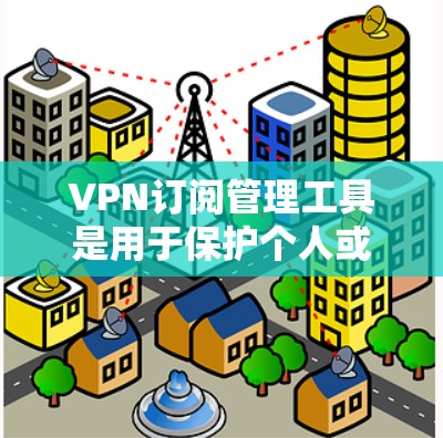 VPN订阅管理工具是用于保护个人或机构安全的软件或工具,用于管理VPN服务的订阅、配置、账户管理以及监控使用情况。以下是对VPN订阅管理工具的详细说明 VPN订阅管理工具是用于保护个人或机构安全的软件或工具,用于管理VPN服务的订阅、配置、账户管理以及监控使用情况。以下是对VPN订阅管理工具的详细说明