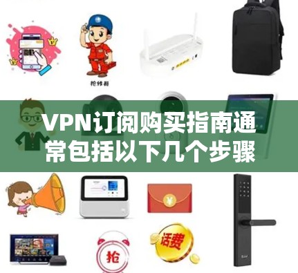VPN订阅购买指南通常包括以下几个步骤，帮助您轻松购买和使用VPN服务
