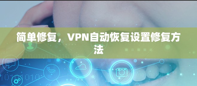 简单修复,VPN自动恢复设置修复方法 简单修复,VPN自动恢复设置修复方法