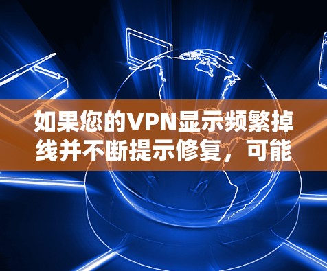 如果您的VPN显示频繁掉线并不断提示修复,可能是由于以下原因导致的 如果您的VPN显示频繁掉线并不断提示修复,可能是由于以下原因导致的