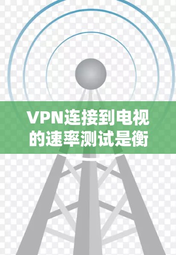 VPN连接到电视的速率测试是衡量VPN连接速度的重要指标。以下是如何测试VPN连接到电视的速率的步骤 VPN连接到电视的速率测试是衡量VPN连接速度的重要指标。以下是如何测试VPN连接到电视的速率的步骤