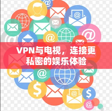 VPN与电视,连接更私密的娱乐体验 VPN与电视,连接更私密的娱乐体验