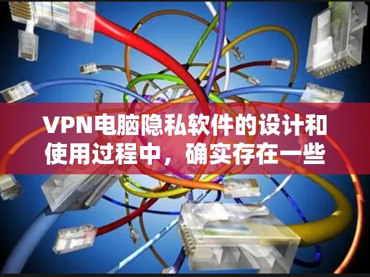 VPN电脑隐私软件的设计和使用过程中,确实存在一些潜在的问题,导致用户可能在使用这些软件时依然保留个人隐私。以下是对此问题的详细分析 VPN电脑隐私软件的设计和使用过程中,确实存在一些潜在的问题,导致用户可能在使用这些软件时依然保留个人隐私。以下是对此问题的详细分析