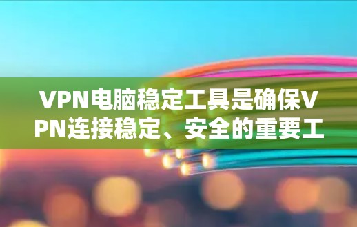 VPN电脑稳定工具是确保VPN连接稳定、安全的重要工具。以下是一些常用VPN稳定工具推荐,帮助您管理VPN连接的稳定性 VPN电脑稳定工具是确保VPN连接稳定、安全的重要工具。以下是一些常用VPN稳定工具推荐,帮助您管理VPN连接的稳定性