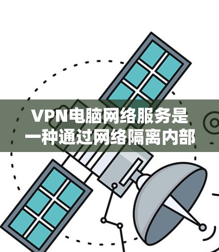 VPN电脑网络服务是一种通过网络隔离内部服务器和外部设备,实现内部访问和外部访问的网络技术。以下是一步步的指南,帮助您理解和使用VPN VPN电脑网络服务是一种通过网络隔离内部服务器和外部设备,实现内部访问和外部访问的网络技术。以下是一步步的指南,帮助您理解和使用VPN