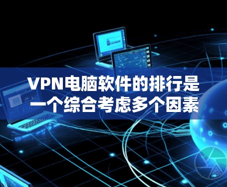 VPN电脑软件的排行是一个综合考虑多个因素的复杂过程。以下是对这些软件的综合评价和排行 VPN电脑软件的排行是一个综合考虑多个因素的复杂过程。以下是对这些软件的综合评价和排行