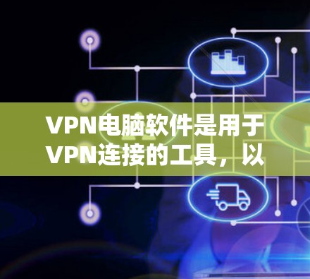 VPN电脑软件是用于VPN连接的工具，以下是几种常见的VPN电脑软件及其特点