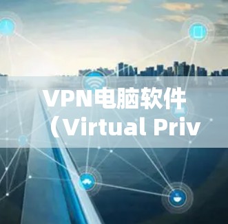 VPN电脑软件(Virtual Private Network Software)是用于在网络环境中隔离和管理网络设备的技术。以下是几种常用的VPN软件推荐,根据你的需求选择合适的软件 VPN电脑软件(Virtual Private Network Software)是用于在网络环境中隔离和管理网络设备的技术。以下是几种常用的VPN软件推荐,根据你的需求选择合适的软件