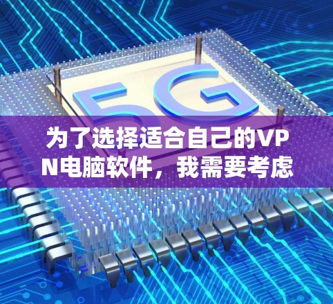 为了选择适合自己的VPN电脑软件,我需要考虑以下几点 为了选择适合自己的VPN电脑软件,我需要考虑以下几点