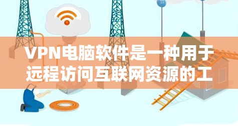 VPN电脑软件是一种用于远程访问互联网资源的工具,通常基于加密协议如HTTPS、TLS、SSL等。以下是使用VPN电脑软件的步骤说明 VPN电脑软件是一种用于远程访问互联网资源的工具,通常基于加密协议如HTTPS、TLS、SSL等。以下是使用VPN电脑软件的步骤说明